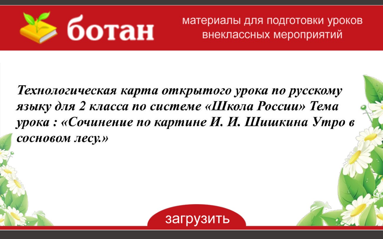 Технологическая карта открытого урока по русскому языку для 2 класса по  системе «Школа России» Тема урока : «Сочинение по картине И. И. Шишкина Утро  в сосновом лесу.» - БОТАН