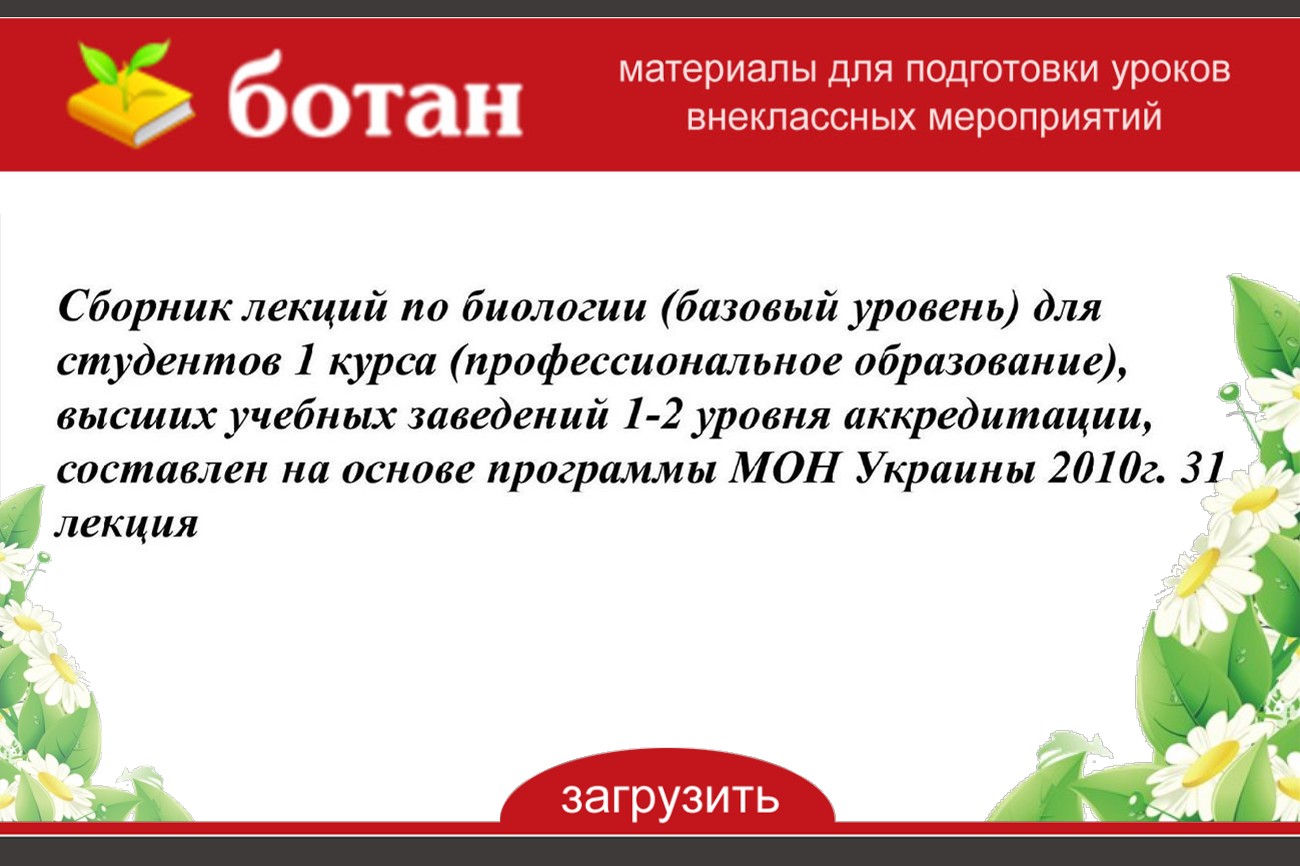 Сборник лекций по биологии (базовый уровень) для студентов 1 курса  (профессиональное образование), высших учебных заведений 1-2 уровня  аккредитации, составлен на основе программы МОН Украины 2010г. 31 лекция -  БОТАН