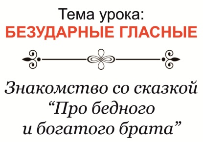 Правописание безударных гласных, аудирование сказки «Про бедного и богатого брата»