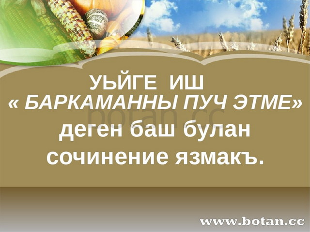 УЬЙГЕ ИШ « БАРКАМАННЫ ПУЧ ЭТМЕ» деген баш булан сочинение язмакъ.