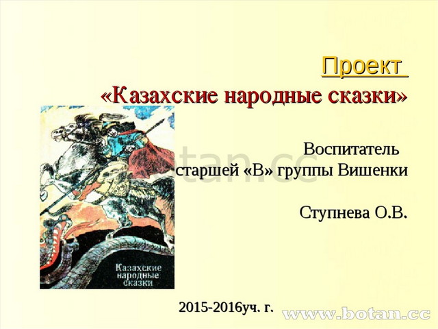 Проект «Казахские народные сказки» Воспитатель старшей «В» группы Вишенки Сту...