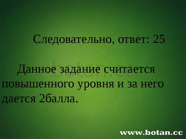 Следовательно, ответ: 25 Данное задание считается повышенного уровня и за не...