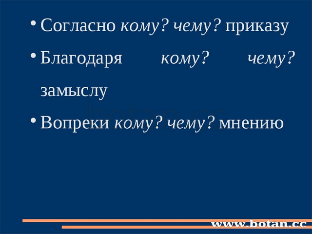 Согласно кому? чему? приказу Благодаря кому? чему? замыслу Вопреки кому? чему...